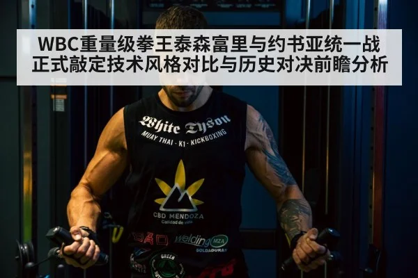 WBC重量级拳王泰森富里与约书亚统一战正式敲定技术风格对比与历史对决前瞻分析