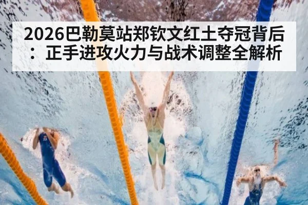 2026巴勒莫站郑钦文红土夺冠背后:正手进攻火力与战术调整全解析